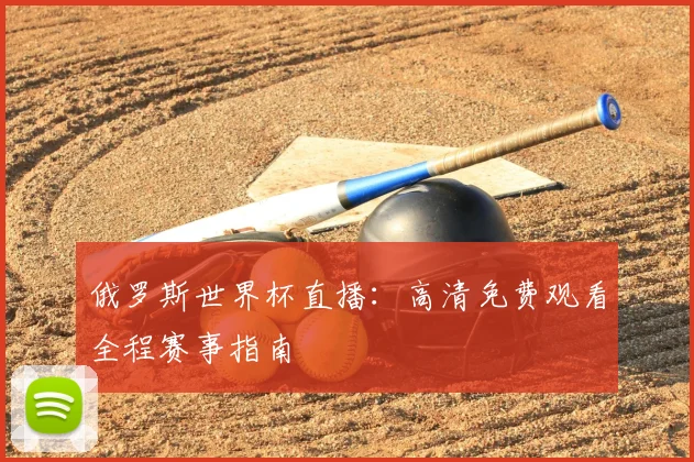 俄罗斯世界杯直播:高清免费观看全程赛事指南