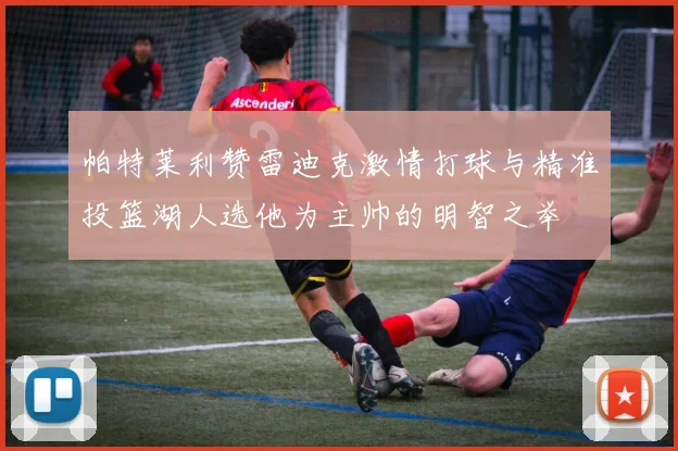 帕特莱利赞雷迪克激情打球与精准投篮湖人选他为主帅的明智之举