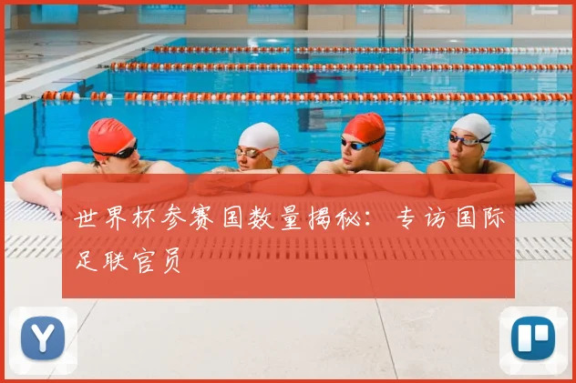 世界杯参赛国数量揭秘：专访国际足联官员