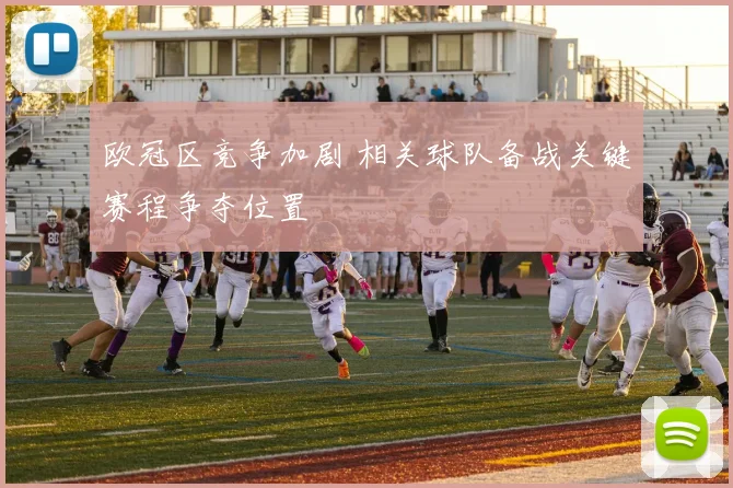 欧冠区竞争加剧 相关球队备战关键赛程争夺位置