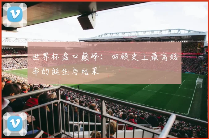 世界杯盘口巅峰：回顾史上最高赔率的诞生与结果
