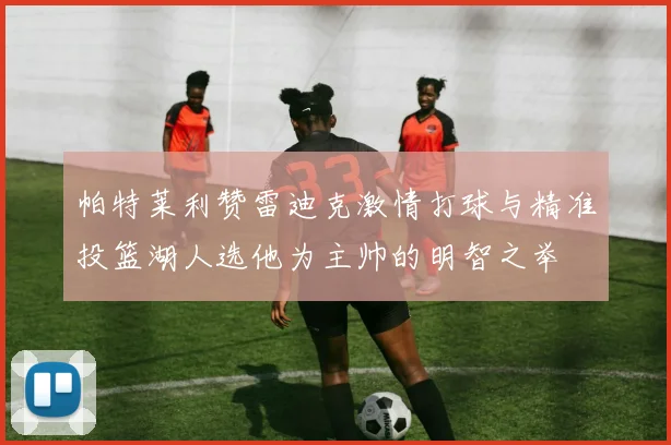 帕特莱利赞雷迪克激情打球与精准投篮湖人选他为主帅的明智之举