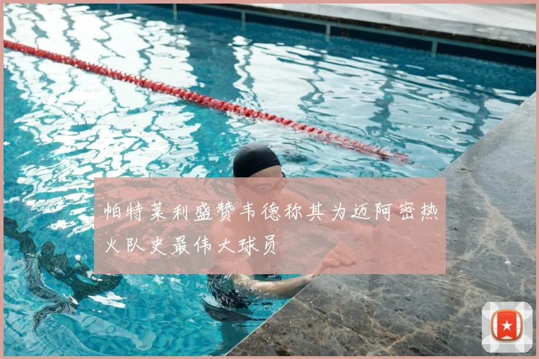 帕特莱利盛赞韦德称其为迈阿密热火队史最伟大球员