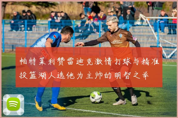 帕特莱利赞雷迪克激情打球与精准投篮湖人选他为主帅的明智之举