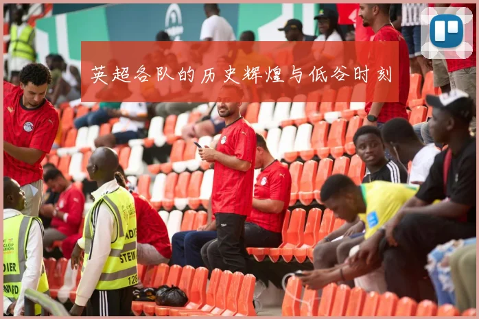 英超各队的历史辉煌与低谷时刻