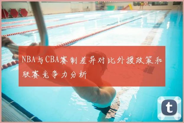 NBA与CBA赛制差异对比外援政策和联赛竞争力分析