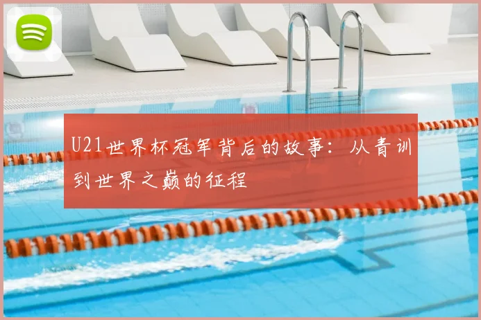 U21世界杯冠军背后的故事:从青训到世界之巅的征程