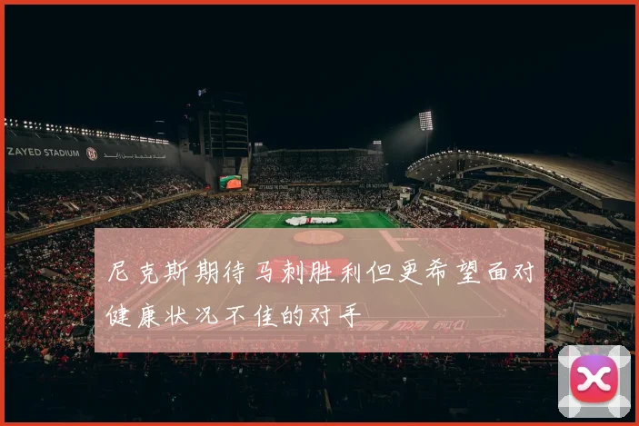 尼克斯期待马刺胜利但更希望面对健康状况不佳的对手
