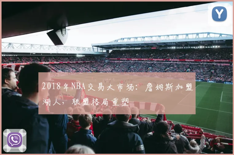 2018年NBA交易大市场:詹姆斯加盟湖人,联盟格局重塑