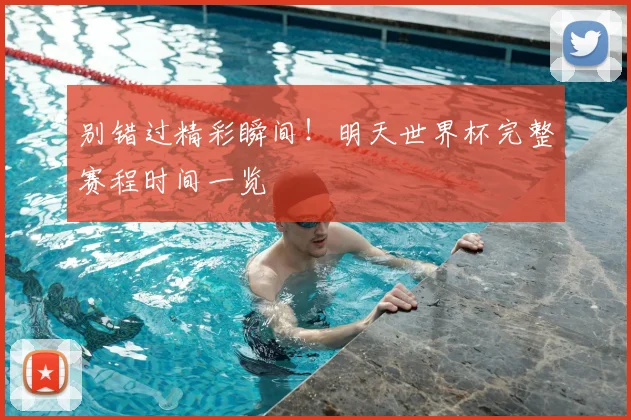 别错过精彩瞬间！明天世界杯完整赛程时间一览