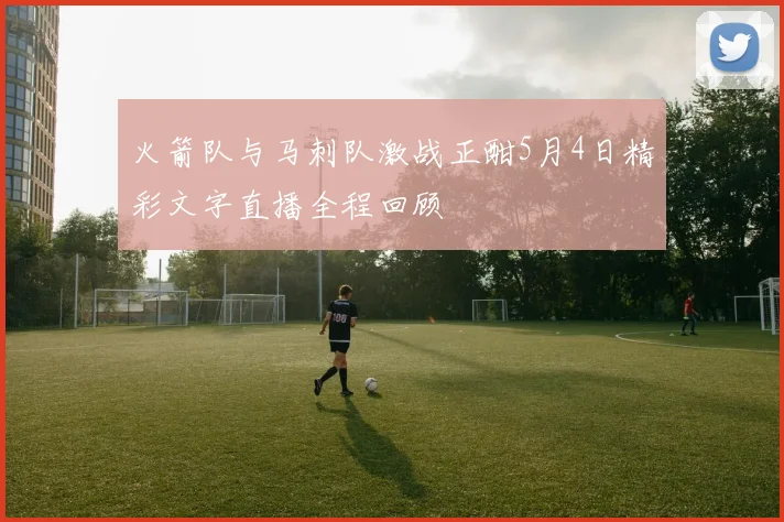 火箭队与马刺队激战正酣5月4日精彩文字直播全程回顾