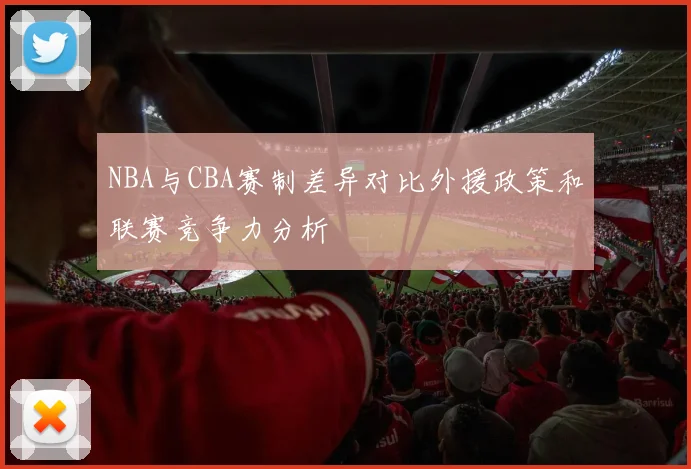 NBA与CBA赛制差异对比外援政策和联赛竞争力分析