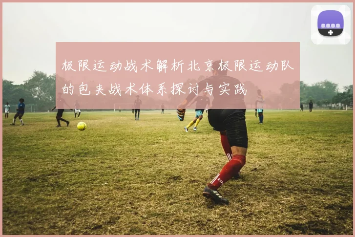 极限运动战术解析北京极限运动队的包夹战术体系探讨与实践