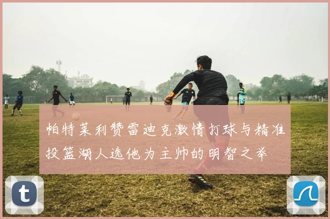 帕特莱利赞雷迪克激情打球与精准投篮湖人选他为主帅的明智之举