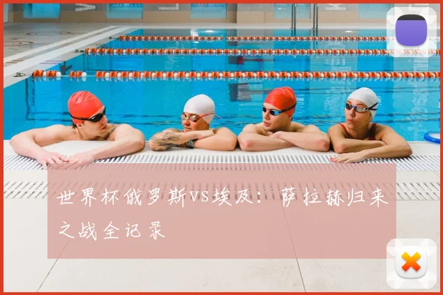 世界杯俄罗斯vs埃及：萨拉赫归来之战全记录
