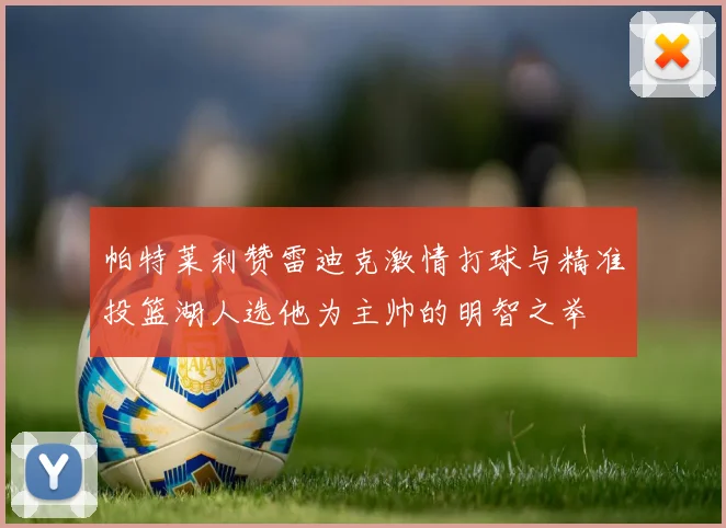 帕特莱利赞雷迪克激情打球与精准投篮湖人选他为主帅的明智之举