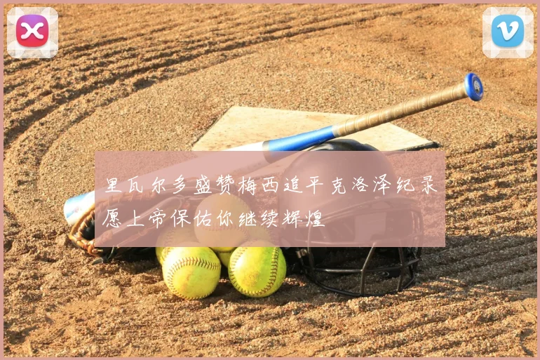 里瓦尔多盛赞梅西追平克洛泽纪录愿上帝保佑你继续辉煌