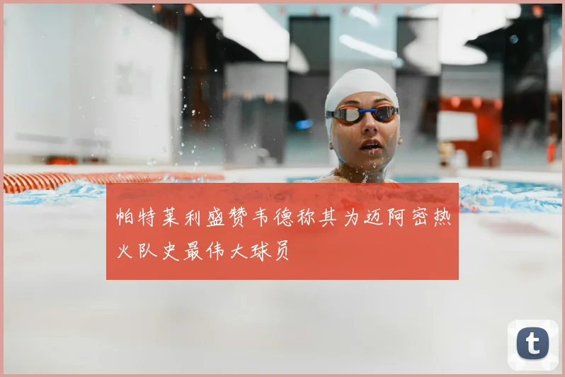 帕特莱利盛赞韦德称其为迈阿密热火队史最伟大球员