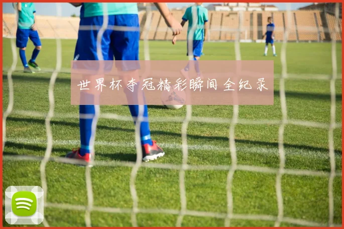 世界杯夺冠精彩瞬间全纪录