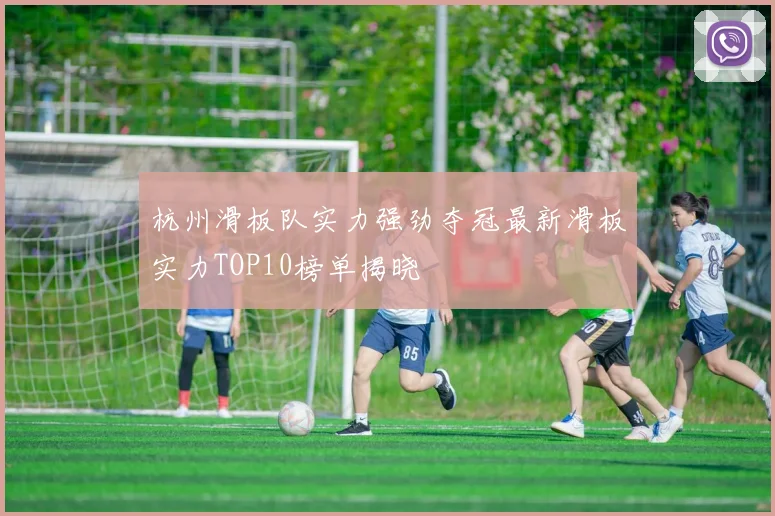 杭州滑板队实力强劲夺冠最新滑板实力TOP10榜单揭晓