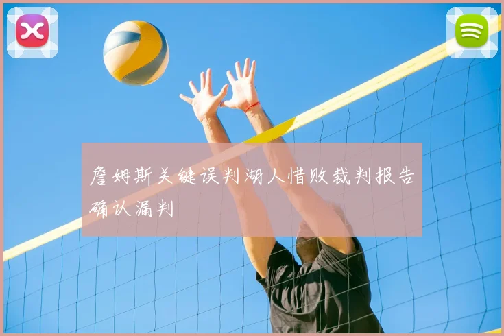 詹姆斯关键误判湖人惜败裁判报告确认漏判