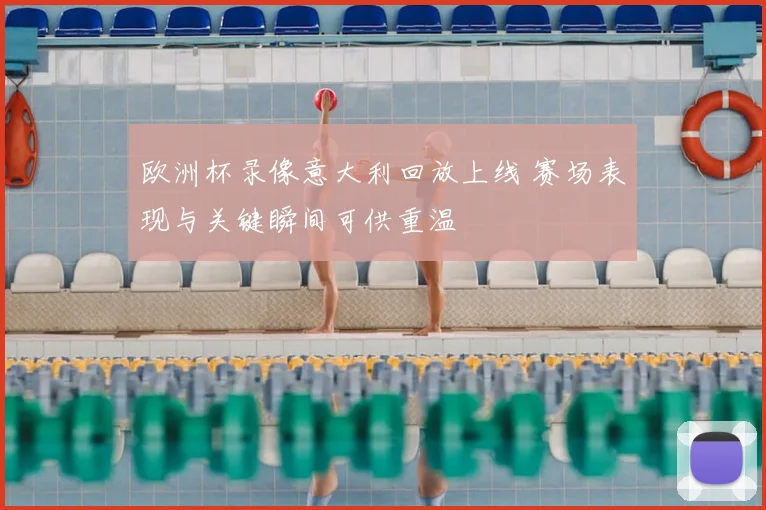 欧洲杯录像意大利回放上线 赛场表现与关键瞬间可供重温