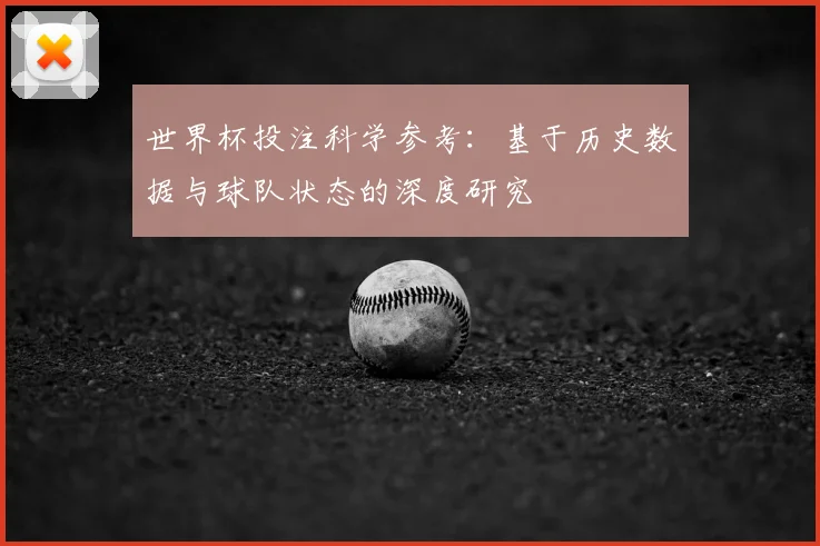 世界杯投注科学参考：基于历史数据与球队状态的深度研究