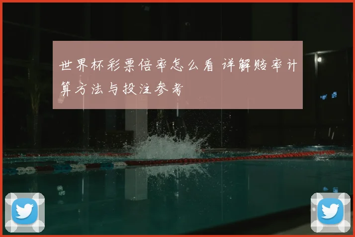 世界杯彩票倍率怎么看 详解赔率计算方法与投注参考