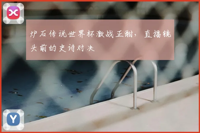 炉石传说世界杯激战正酣，直播镜头前的史诗对决