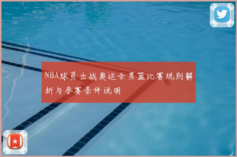 NBA球员出战奥运会男篮比赛规则解析与参赛条件说明