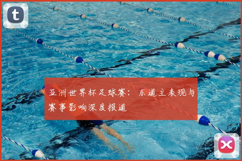 亚洲世界杯足球赛：东道主表现与赛事影响深度报道