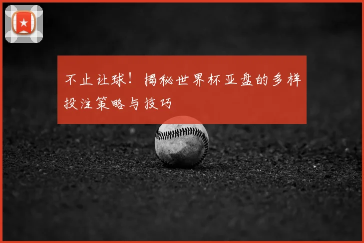 不止让球！揭秘世界杯亚盘的多样投注策略与技巧