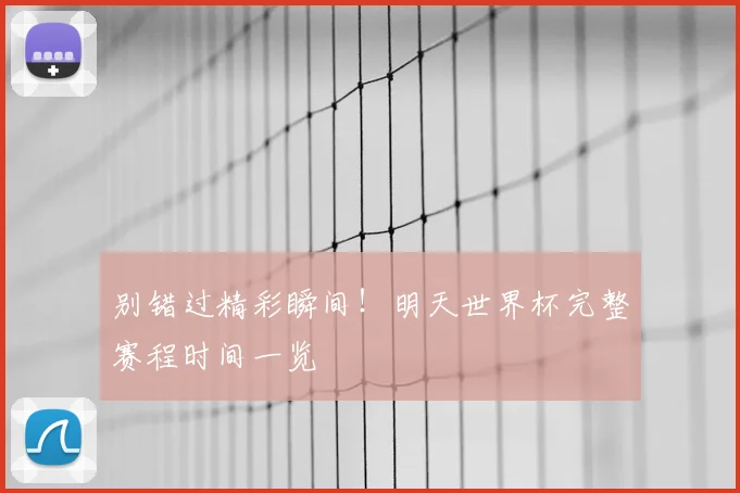 别错过精彩瞬间！明天世界杯完整赛程时间一览
