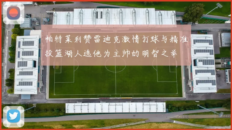 帕特莱利赞雷迪克激情打球与精准投篮湖人选他为主帅的明智之举