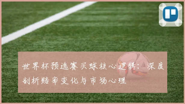 世界杯预选赛买球核心逻辑：深度剖析赔率变化与市场心理