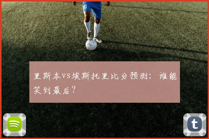 里斯本vs埃斯托里比分预测：谁能笑到最后？