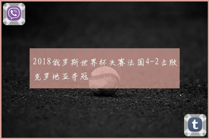 2018俄罗斯世界杯决赛法国4-2击败克罗地亚夺冠