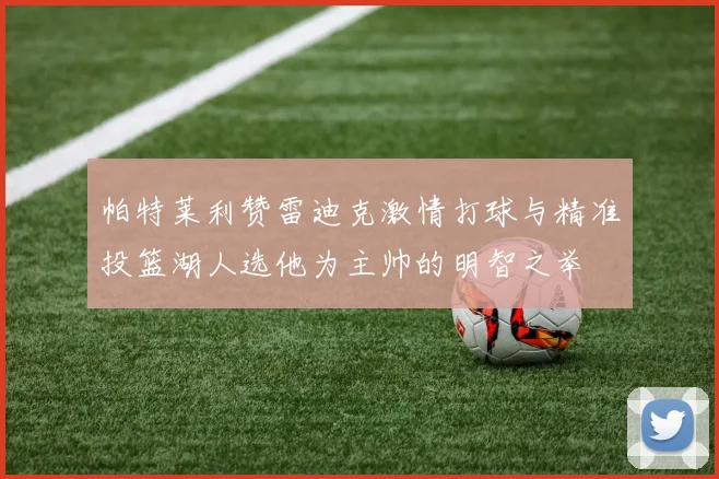 帕特莱利赞雷迪克激情打球与精准投篮湖人选他为主帅的明智之举