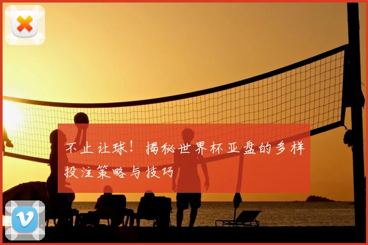不止让球！揭秘世界杯亚盘的多样投注策略与技巧