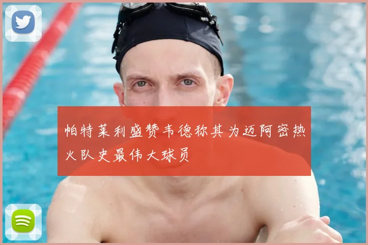 帕特莱利盛赞韦德称其为迈阿密热火队史最伟大球员