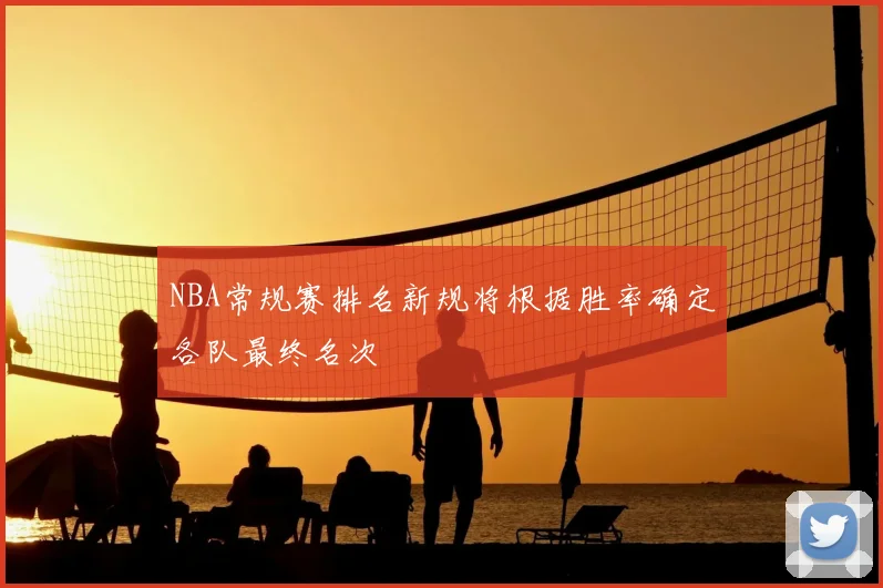 NBA常规赛排名新规将根据胜率确定各队最终名次