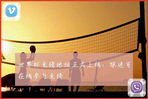 世界杯竞猜地址正式上线，球迷可在线参与竞猜