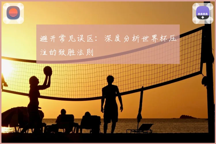 避开常见误区:深度分析世界杯压注的致胜法则
