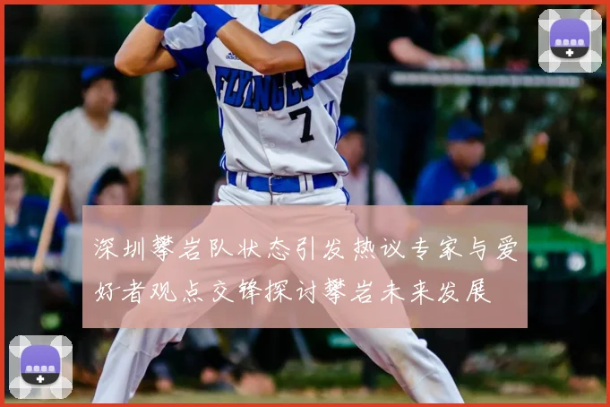 深圳攀岩队状态引发热议专家与爱好者观点交锋探讨攀岩未来发展