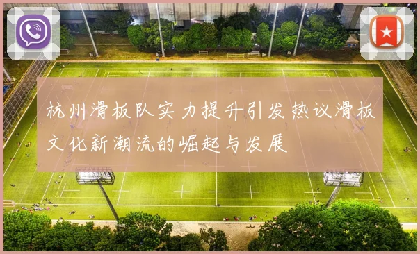杭州滑板队实力提升引发热议滑板文化新潮流的崛起与发展