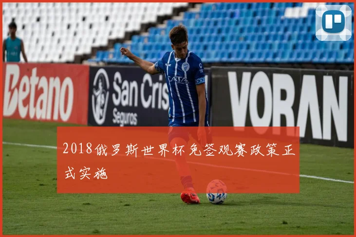 2018俄罗斯世界杯免签观赛政策正式实施