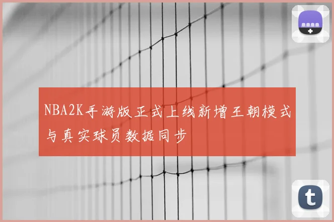 NBA2K手游版正式上线新增王朝模式与真实球员数据同步
