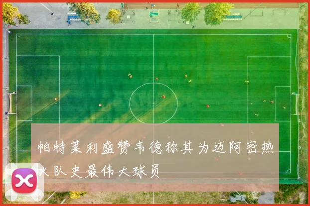 帕特莱利盛赞韦德称其为迈阿密热火队史最伟大球员
