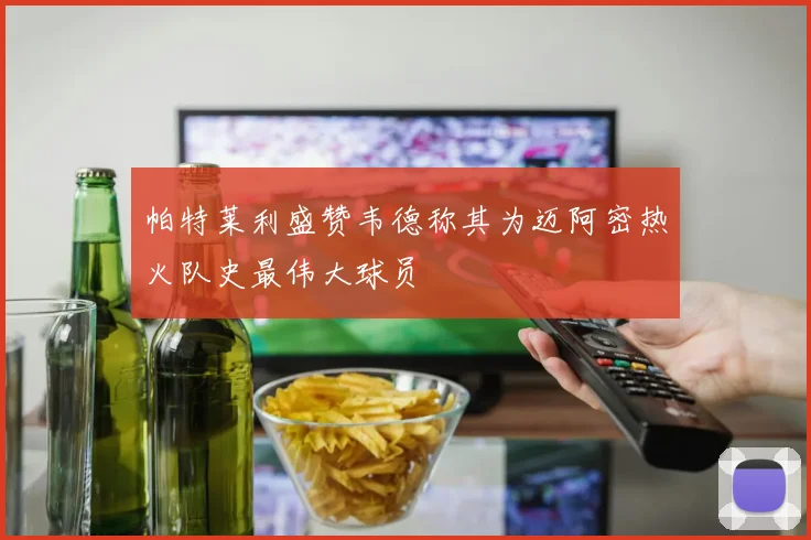 帕特莱利盛赞韦德称其为迈阿密热火队史最伟大球员