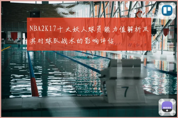 NBA2K17十大妖人球员能力值解析及其对球队战术的影响评估